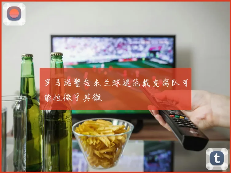 罗马诺警告米兰球迷范戴克离队可能性微乎其微