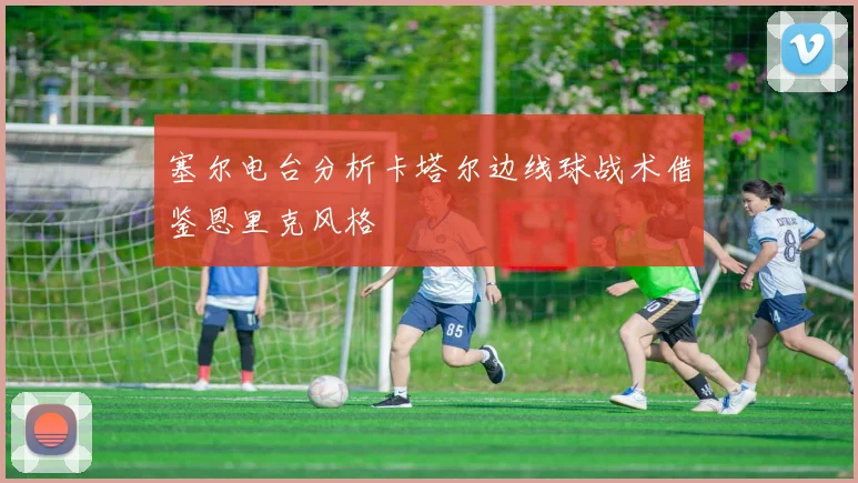 塞尔电台分析卡塔尔边线球战术借鉴恩里克风格