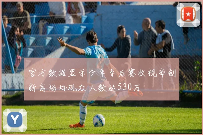 官方数据显示今年季后赛收视率创新高场均观众人数达530万