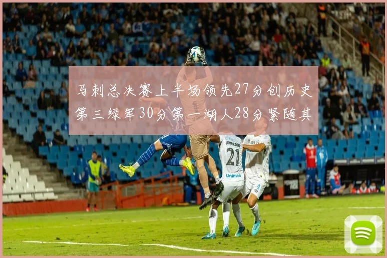 马刺总决赛上半场领先27分创历史第三绿军30分第一湖人28分紧随其后