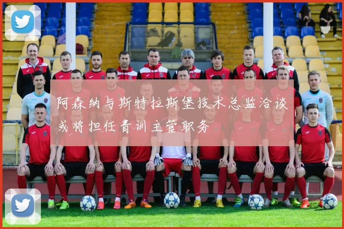 阿森纳与斯特拉斯堡技术总监洽谈或将担任青训主管职务