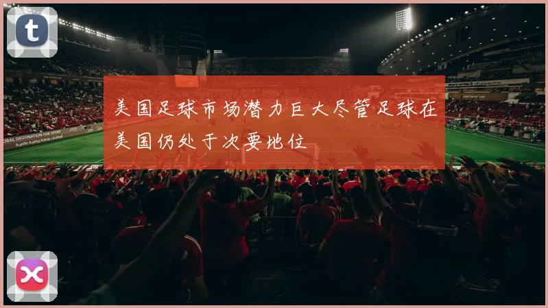 美国足球市场潜力巨大尽管足球在美国仍处于次要地位
