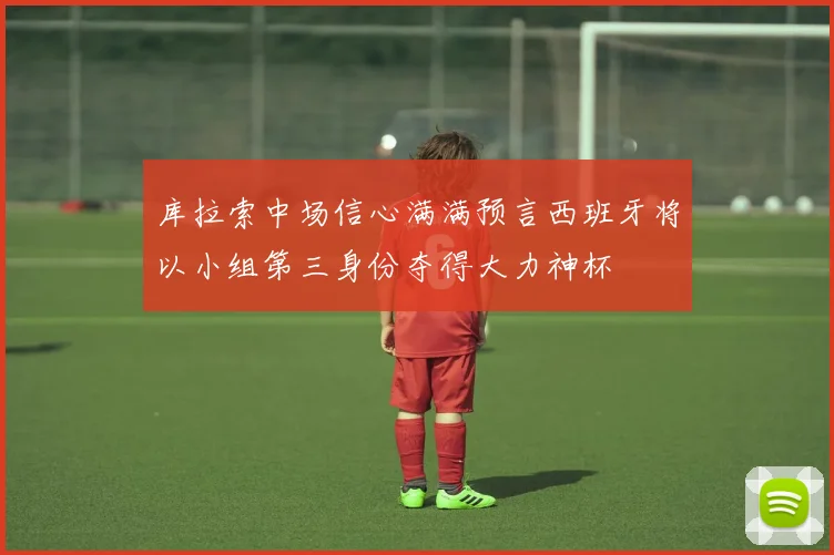 库拉索中场信心满满预言西班牙将以小组第三身份夺得大力神杯