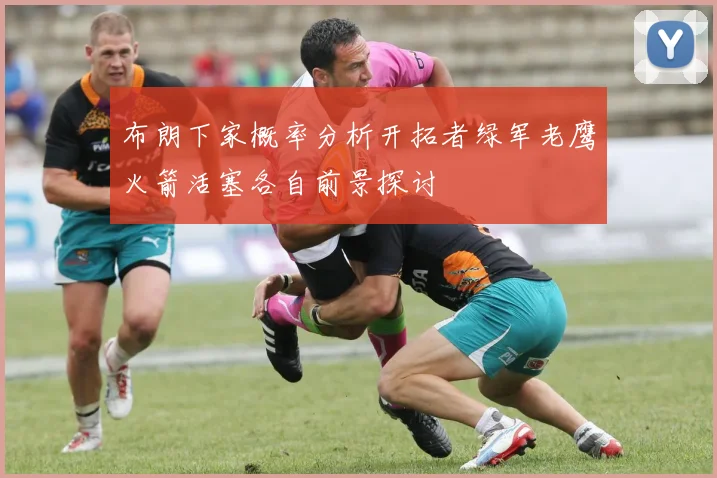 布朗下家概率分析开拓者绿军老鹰火箭活塞各自前景探讨