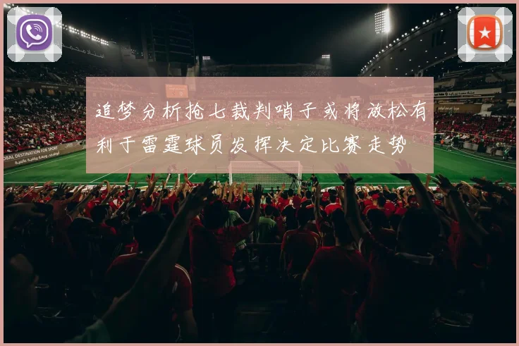 追梦分析抢七裁判哨子或将放松有利于雷霆球员发挥决定比赛走势
