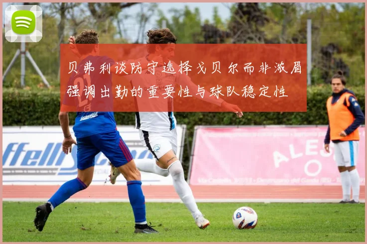 贝弗利谈防守选择戈贝尔而非浓眉强调出勤的重要性与球队稳定性