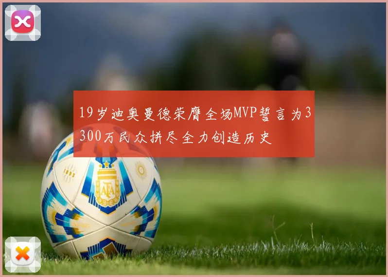 19岁迪奥曼德荣膺全场MVP誓言为3300万民众拼尽全力创造历史
