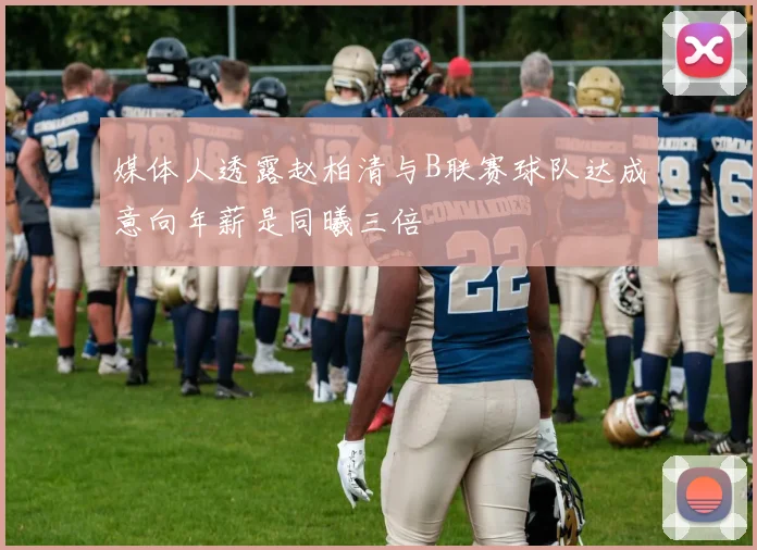 媒体人透露赵柏清与B联赛球队达成意向年薪是同曦三倍