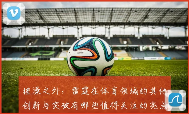 搓澡之外，雷霆在体育领域的其他创新与突破有哪些值得关注的亮点